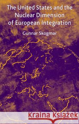 The United States and the Nuclear Dimension of European Integration Gunnar Skogmar 9781403938992 Palgrave MacMillan