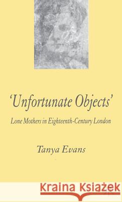 Unfortunate Objects: Lone Mothers in Eighteenth-Century London Evans, T. 9781403939234 Palgrave MacMillan