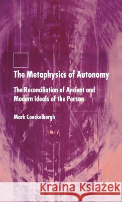The Metaphysics of Autonomy: The Reconciliation of Ancient and Modern Ideals of the Person Coeckelbergh, M. 9781403939388 Palgrave MacMillan
