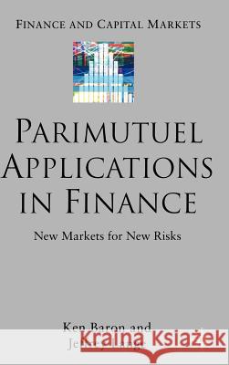 Parimutuel Applications in Finance: New Markets for New Risks Baron, Ken 9781403939500 Palgrave MacMillan