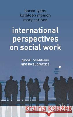 International Perspectives on Social Work: Global Conditions and Local Practice Karen Lyons, Kathleen Manion, Mary Carlsen 9781403939517