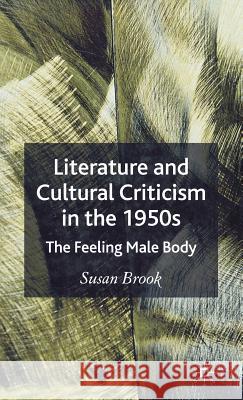 Literature and Cultural Criticism in the 1950s: The Feeling Male Body Brook, S. 9781403941060 Palgrave MacMillan