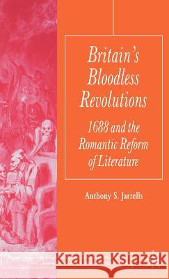 Britain's Bloodless Revolutions: 1688 and the Romantic Reform of Literature Jarrells, A. 9781403941077 Palgrave MacMillan