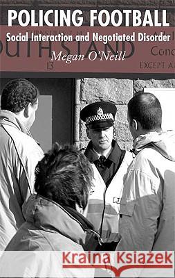 Policing Football: Social Interaction and Negotiated Disorder O'Neill, M. 9781403941183 Palgrave MacMillan
