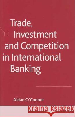 Trade, Investment and Competition in International Banking Aidan O'Connor 9781403941329 Palgrave MacMillan
