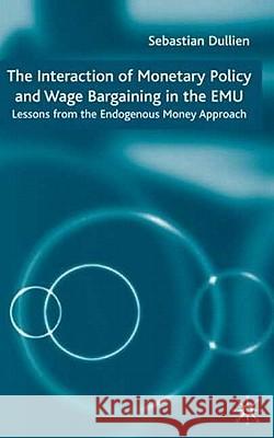 The Interaction of Monetary Policy and Wage Bargaining in the European Monetary Union: Lessons from the Endogenous Money Approach Dullien, S. 9781403941510 Palgrave MacMillan