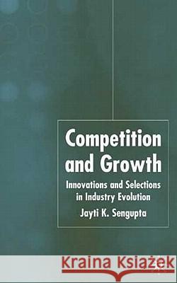 Competition and Growth: Innovations and Selection in Industry Evolution Sengupta, J. K. 9781403941640 Palgrave MacMillan