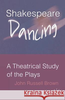 Shakespeare Dancing: A Theatrical Study of the Plays Brown, John Russell 9781403941954 Palgrave MacMillan