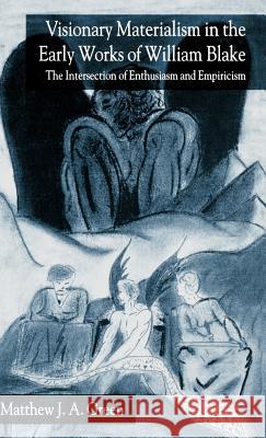 Visionary Materialism in the Early Works of William Blake: The Intersection of Enthusiasm and Empiricism Green, M. 9781403942319 Palgrave MacMillan