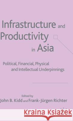 Infrastructure and Productivity in Asia: Political, Financial, Physical and Intellectual Underpinnings Kidd, J. 9781403942913 Palgrave MacMillan