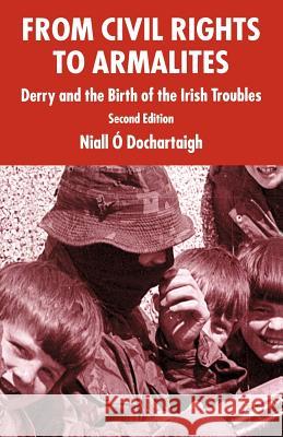 From Civil Rights to Armalites: Derry and the Birth of the Irish Troubles Ó. Dochartaigh, Niall 9781403944313 Palgrave MacMillan
