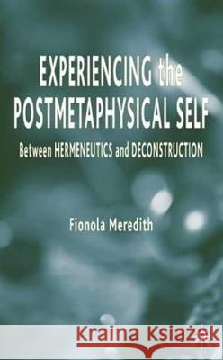 Experiencing the Postmetaphysical Self: Between Hermeneutics and Deconstruction Meredith, Fionola 9781403944474 Palgrave MacMillan