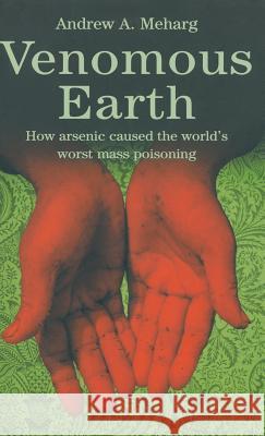 Venomous Earth: How Arsenic Caused the World's Worst Mass Poisoning Meharg, A. 9781403944993 MacMillan