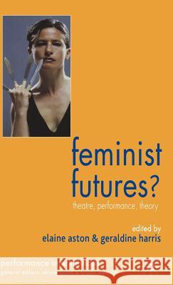 Feminist Futures?: Theatre, Performance, Theory Harris, G. 9781403945327