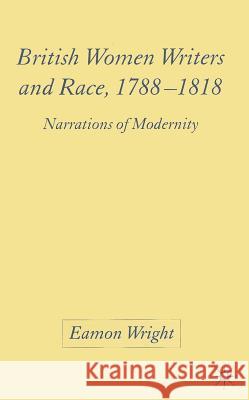 British Women Writers and Race, 1788-1818: Narrations of Modernity Wright, E. 9781403945495 Palgrave MacMillan