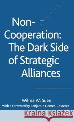 Non-Cooperation -- The Dark Side of Strategic Alliances Suen, W. 9781403945655 Palgrave MacMillan