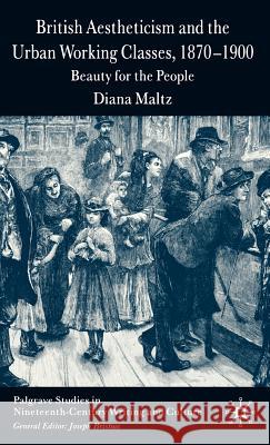 British Aestheticism and the Urban Working Classes, 1870-1900: Beauty for the People Maltz, D. 9781403945693 Palgrave MacMillan
