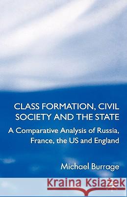 Class Formation, Civil Society and the State: A Comparative Analysis of Russia, France, UK and the Us Burrage, Michael 9781403945945 Palgrave MacMillan