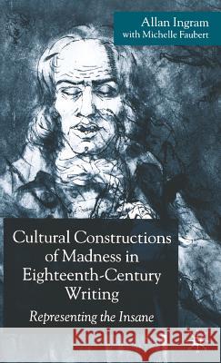 Cultural Constructions of Madness in Eighteenth-Century Writing: Representing the Insane Ingram, A. 9781403945952 Palgrave MacMillan