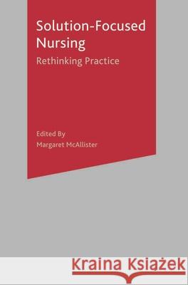 Solution-Focused Nursing: Rethinking Practice Margaret McAllister 9781403946270