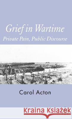 Grief in Wartime: Private Pain, Public Discourse Acton, C. 9781403946966 PALGRAVE MACMILLAN