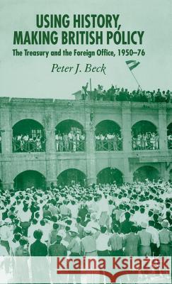 Using History, Making British Policy: The Treasury and the Foreign Office, 1950-76 Beck, P. 9781403947062 Palgrave MacMillan