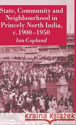 State, Community and Neighbourhood in Princely North India, C. 1900-1950 Copland, I. 9781403947079