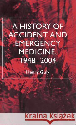 A History of Accident and Emergency Medicine, 1948-2004 Henry Guly 9781403947154 Palgrave MacMillan