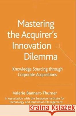 Mastering the Acquirer's Innovation Dilemma: Knowledge Sourcing Through Corporate Acquisitions Bannert-Thurner, Valerie 9781403947550 Palgrave MacMillan