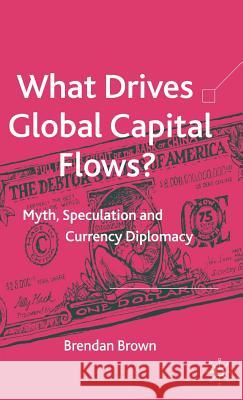 What Drives Global Capital Flows?: Myth, Speculation and Currency Diplomacy Brown, B. 9781403947574 Palgrave MacMillan