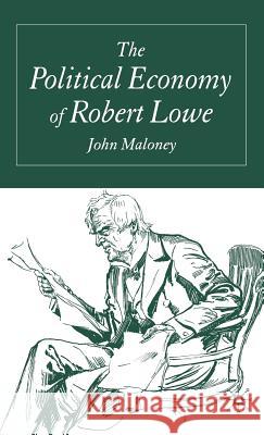 The Political Economy of Robert Lowe John Maloney 9781403947826 Palgrave MacMillan