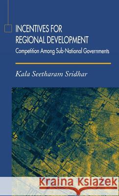 Incentives for Regional Development: Competition Among Sub-National Governments Sridhar, K. 9781403947888 Palgrave MacMillan