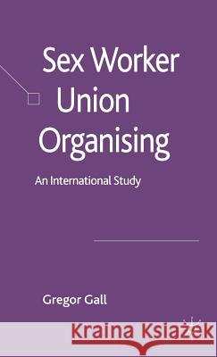 Sex Worker Union Organising: An International Study Gall, Gregor 9781403949257 Palgrave MacMillan