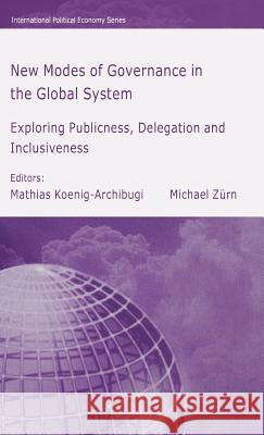 New Modes of Governance in the Global System: Exploring Publicness, Delegation and Inclusiveness Koenig-Archibugi, M. 9781403949332 Palgrave MacMillan