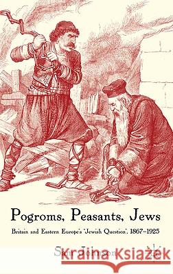 Pogroms, Peasants, Jews: Britain and Eastern Europe's 'jewish Question', 1867-1925 Johnson, S. 9781403949820 Palgrave MacMillan