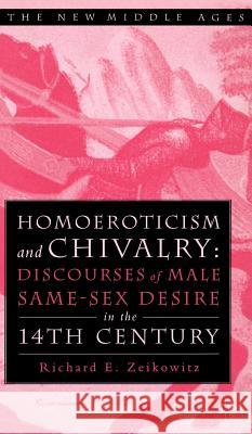 Homoeroticism and Chivalry: Discourses of Male Same-Sex Desire in the Fourteenth Century Zeikowitz, R. 9781403960429 Palgrave MacMillan