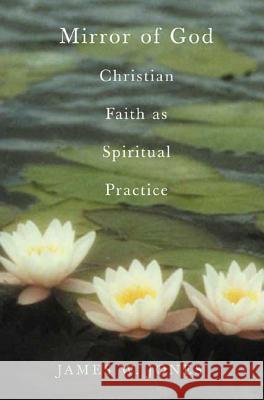 The Mirror of God: Christian Faith as Spiritual Practice Lessons from Buddhism and Psychotherapy James William Jones 9781403961020 Palgrave MacMillan