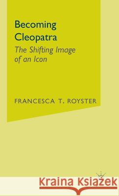 Becoming Cleopatra: The Shifting Image of an Icon Royster, F. 9781403961082 Palgrave MacMillan