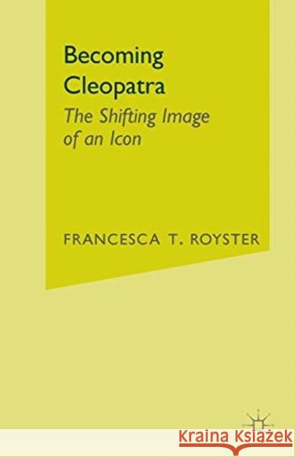 Becoming Cleopatra: The Shifting Image of an Icon Royster, F. 9781403961099 Palgrave MacMillan