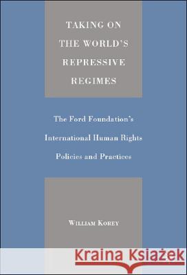Taking on the World's Repressive Regimes: The Ford Foundation's International Human Rights Policies and Practices Korey, William 9781403961716 PALGRAVE USA
