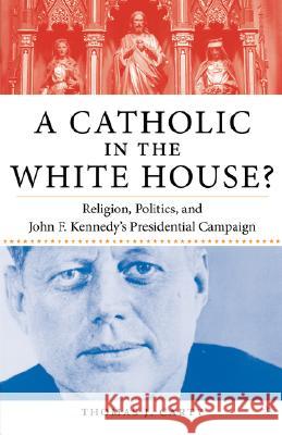 A Catholic in the White House?: Religion, Politics, and John F. Kennedy's Presidential Campaign Carty, T. 9781403962539 Palgrave MacMillan