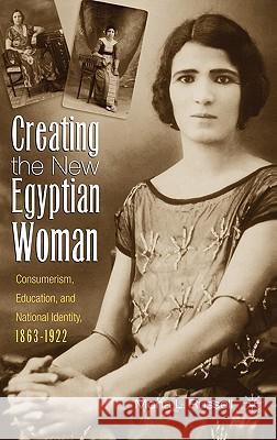 Creating the New Egyptian Woman: Consumerism, Education, and National Identity, 1863-1922 Russell, M. 9781403962621 Palgrave MacMillan