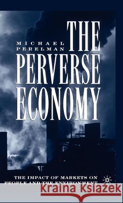 The Perverse Economy: The Impact of Markets on People and the Environment Perelman, M. 9781403962713 Palgrave MacMillan