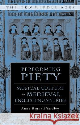 Performing Piety: Musical Culture in Medieval English Nunneries Yardley, A. 9781403962997 Palgrave MacMillan