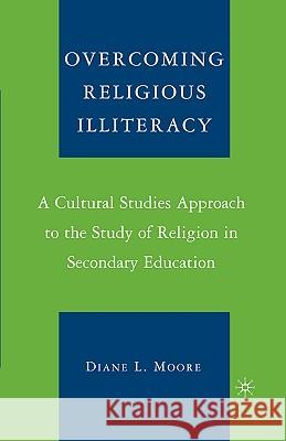 Overcoming Religious Illiteracy: A Cultural Studies Approach to the Study of Religion in Secondary Education Moore, D. 9781403963482 Palgrave MacMillan