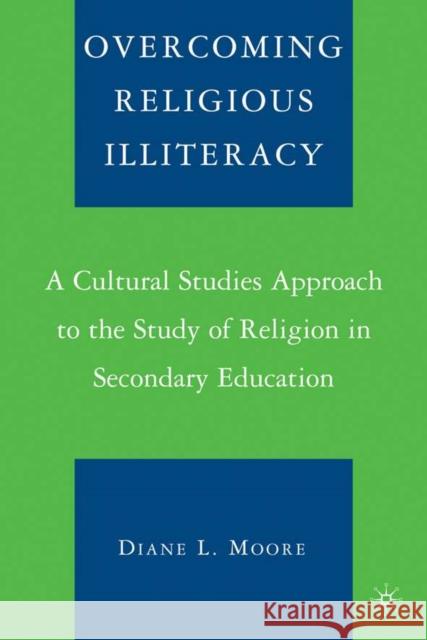 Overcoming Religious Illiteracy: A Cultural Studies Approach to the Study of Religion in Secondary Education Moore, D. 9781403963499 Palgrave MacMillan
