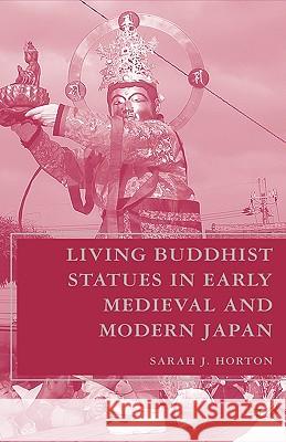 Living Buddhist Statues in Early Medieval and Modern Japan Sarah J. Horton 9781403964205 Palgrave MacMillan