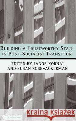 Building a Trustworthy State in Post-Socialist Transition Janos Kornai Susan Rose-Ackerman Janos Kornai 9781403964489 Palgrave MacMillan