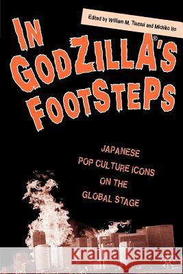 In Godzilla's Footsteps: Japanese Pop Culture Icons on the Global Stage Tsutsui, W. 9781403964632 0