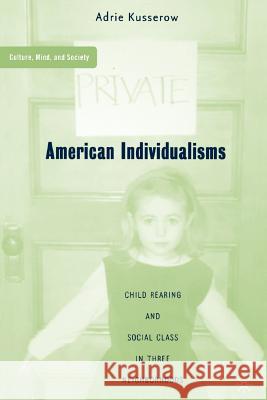 American Individualisms: Child Rearing and Social Class in Three Neighborhoods Kusserow, A. 9781403964809 Palgrave MacMillan
